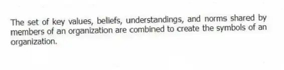 The set of key values, beliefs, understandings, and norms shared by members of an organization are combined to create the symbols of an organization.