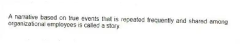 A narrative based on true events that is repeated frequently and shared among organizational employees is called a story.