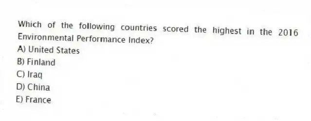 Which of the following countries scored the highest in the 2016 Environmental Performance Index?
A) United States
B) Finland
C) Iraq
D) China
E) France
