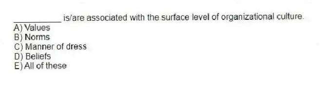 __________ is/are associated with the surface level of organizational culture.
A) Values
B) Norms
C) Manner of dress
D) Beliefs
E) All of these