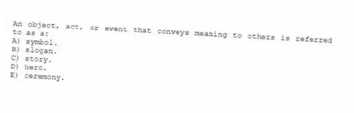 An object, act, or event that conveys meaning to others is referred to as a:
A) symbol.
B) slogan.
C) story.
D) hero.
E) ceremony.