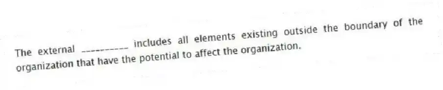 The external __________ includes all elements existing outside the boundary of the organization that have the potential to affect the organization.