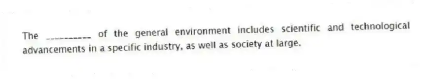 The __________ of the general environment includes scientific and technological advancements in a specific industry, as well as society at large.
