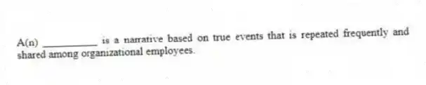 A(n) __________ is a narrative based on true events that is repeated frequently and shared among organizational employees.