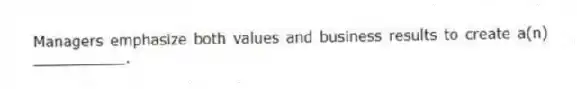 Managers emphasize both values and business results to create a(n) __________.