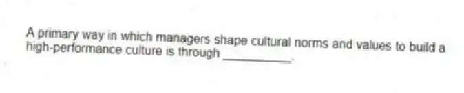A primary way in which managers shape cultural norms and values to build a high-performance culture is through __________.