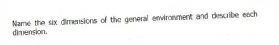 Name the six dimensions of the general environment and describe each dimension.