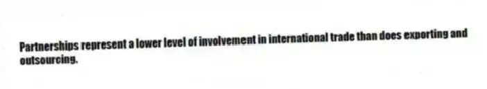 Partnerships represent a lower level of involvement in international trade than does exporting and outsourcing.