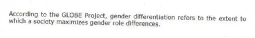 According to the GLOBE Project, gender differentiation refers to the extent to which a society maximizes gender role differences.