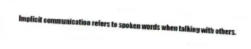 Implicit communication refers to spoken words when talking with others.