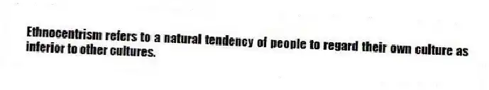Ethnocentrism refers to a natural tendency of people to regard their own culture as inferior to other cultures.