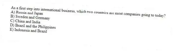 As a first step into international business, which two countries are most companies going to today?
A) Russia and Japan
B) Sweden and Germany
C) China and India
D) Brazil and the Philippines
E) Indonesia and Brazil