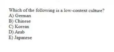 Which of the following is a low-context culture?
A) German
B) Chinese
C) Korean
D) Arab
E) Japanese