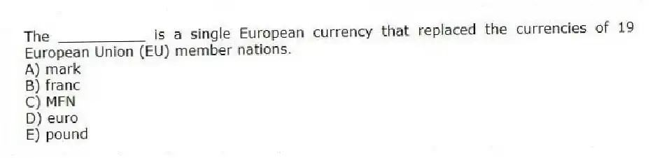 The __________ is a single European currency that replaced the currencies of 19 European Union (EU) member nations.
A) mark
B) franc
C) MFN
D) euro
E) pound
