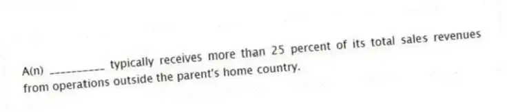 A(n) __________ typically receives more than 25 percent of its total sales revenues from operations outside the parent's home country.