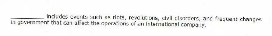__________ includes events such as riots, revolutions, civil disorders, and frequent changes in government that can affect the operations of an international company.