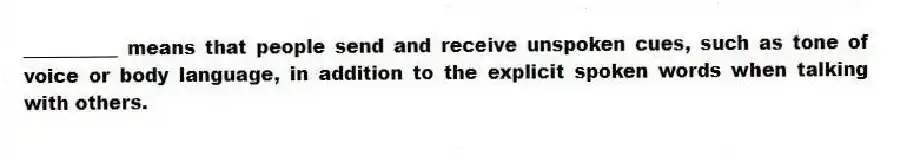 __________ means that people send and receive unspoken cues, such as tone of voice or body language, in addition to the explicit spoken words when talking with others.