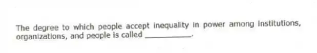 The degree to which people accept inequality in power among institutions, organizations, and people is called __________.