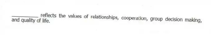 __________ reflects the values of relationships, cooperation, group decision making, and quality of life.