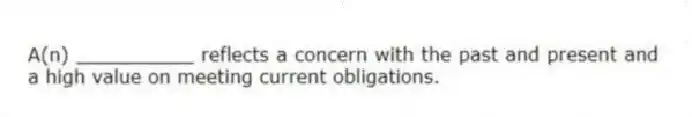A(n) __________ reflects a concern with the past and present and a high value on meeting current obligations.
