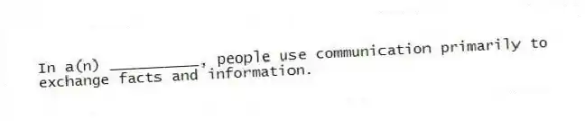 In a(n) __________, people use communication primarily to exchange facts and information.