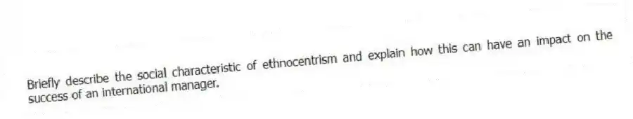 Briefly describe the social characteristic of ethnocentrism and explain how this can have an impact on the success of an international manager.