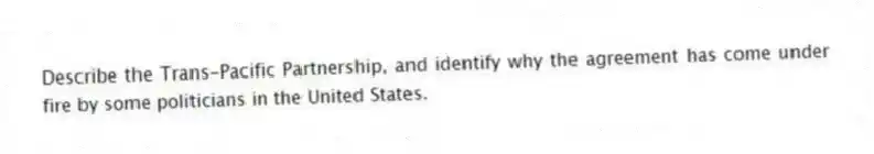 Describe the Trans-Pacific Partnership, and identify why the agreement has come under fire by some politicians in the United States.