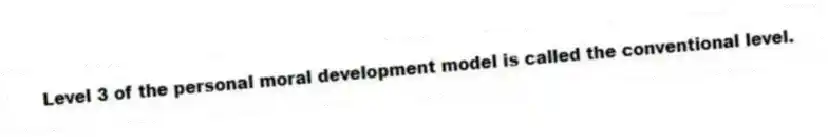 Level 3 of the personal moral development model is called the conventional level.