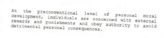 At the preconventional level of personal moral development, individuals are concerned with external rewards and punishments and obey authority to avoid detrimental personal consequences.