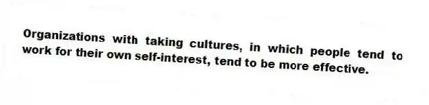 Organizations with taking cultures, in which people tend to work for their own self-interest, tend to be more effective.