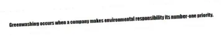 Greenwashing occurs when a company makes environmental responsibility its number-one priority.