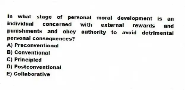 In what stage of personal moral development is an individual concerned with external rewards and punishments and obey authority to avoid detrimental personal consequences?
A) Preconventional
B) Conventional
C) Principled
D) Postconventional
E) Collaborative