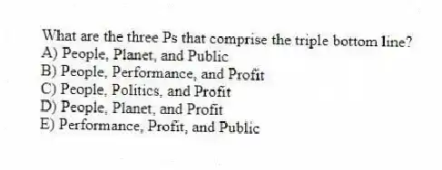 What are the three Ps that comprise the triple bottom line?
A) People, Planet, and Public
B) People, Performance, and Profit
C) People, Politics, and Profit
D) People, Planet, and Profit
E) Performance, Profit, and Public