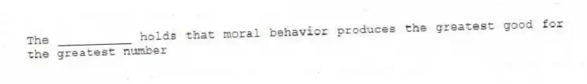 The __________ holds that moral behavior produces the greatest good for the greatest number