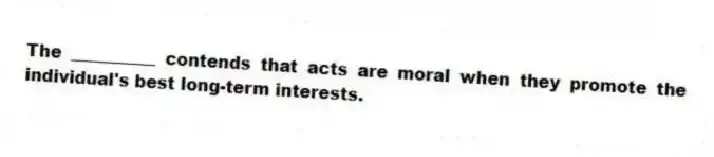 The __________ contends that acts are moral when they promote the individual's best long-term interests.