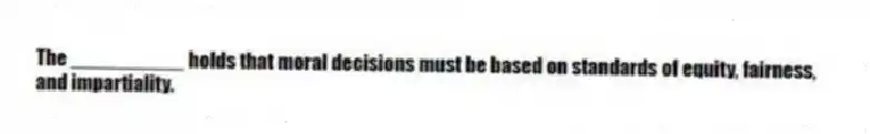 The __________ holds that moral decisions must be based on standards of equity, fairness, and impartiality.