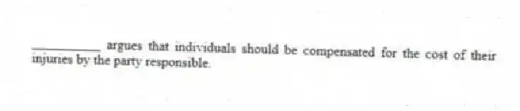__________ argues that individuals should be compensated for the cost of their injuries by the party responsible.