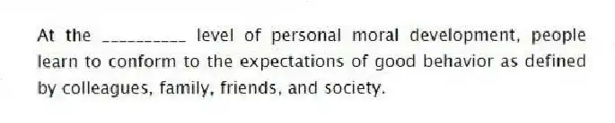 At the __________ level of personal moral development, people learn to conform to the expectations of good behavior as defined by colleagues, family, friends, and society.
