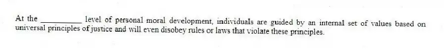 At the __________ level of personal moral development, individuals are guided by an internal set of values based on universal principles of justice and will even disobey rules or laws that violate these principles.