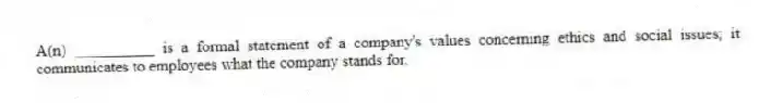A(n) __________ is a formal statement of a company's values concerning ethics and social issues; it communicates to employees what the company stands for.