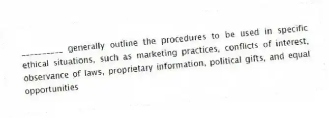 __________ generally outline the procedures to be used in specific ethical situations, such as marketing practices, conflicts of interest, observance of laws, proprietary information, political gifts, and equal opportunities