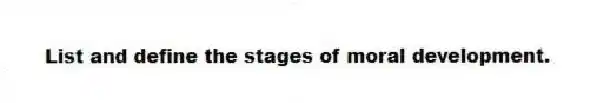 List and define the stages of moral development.
