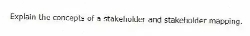 Explain the concepts of a stakeholder and stakeholder mapping.