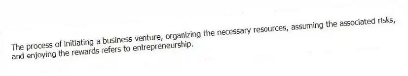 The process of initiating a business venture, organizing the necessary resources, assuming the associated risks, and enjoying the rewards refers to entrepreneurship.