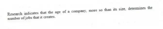 Research indicates that the age of a company, more so than its size, determines the number of jobs that it creates.