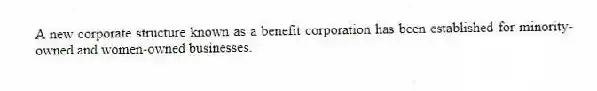 A new corporate structure known as a benefit corporation has been established for minority-owned and women-owned businesses.