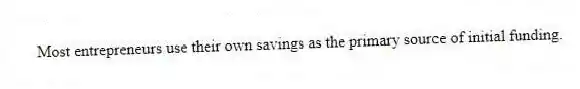 Most entrepreneurs use their own savings as the primary source of initial funding.