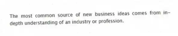 The most common source of new business ideas comes from in-depth understanding of an industry or profession.
