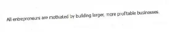 All entrepreneurs are motivated by building larger, more profitable businesses.