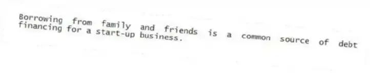 Borrowing from family and friends is a common source of debt financing for a start-up business.